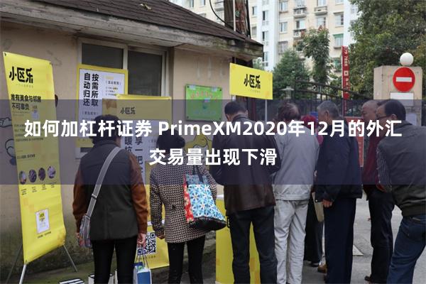 如何加杠杆证券 PrimeXM2020年12月的外汇交易量出现下滑