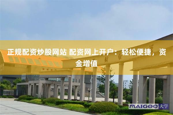 正规配资炒股网站 配资网上开户：轻松便捷，资金增值