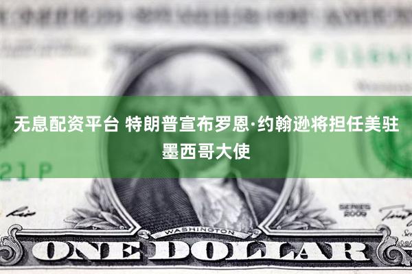 无息配资平台 特朗普宣布罗恩·约翰逊将担任美驻墨西哥大使