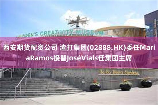 西安期货配资公司 渣打集团(02888.HK)委任MariaRamos接替JoséVials任集团主席