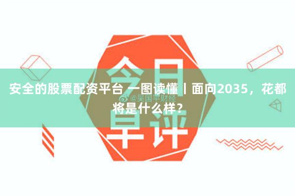 安全的股票配资平台 一图读懂丨面向2035，花都将是什么样？