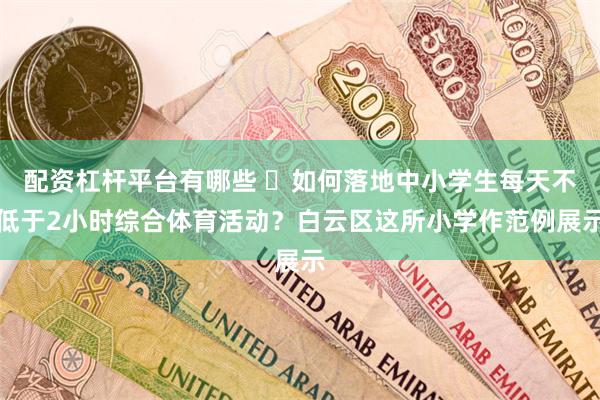 配资杠杆平台有哪些 ​如何落地中小学生每天不低于2小时综合体育活动？白云区这所小学作范例展示