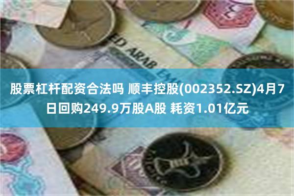股票杠杆配资合法吗 顺丰控股(002352.SZ)4月7日回购249.9万股A股 耗资1.01亿元