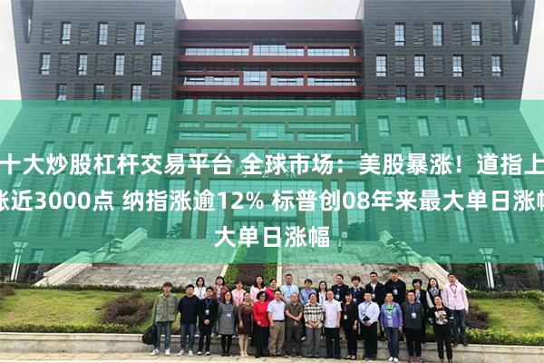 十大炒股杠杆交易平台 全球市场：美股暴涨！道指上涨近3000点 纳指涨逾12% 标普创08年来最大单日涨幅