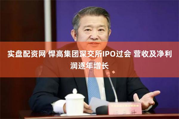 实盘配资网 悍高集团深交所IPO过会 营收及净利润逐年增长