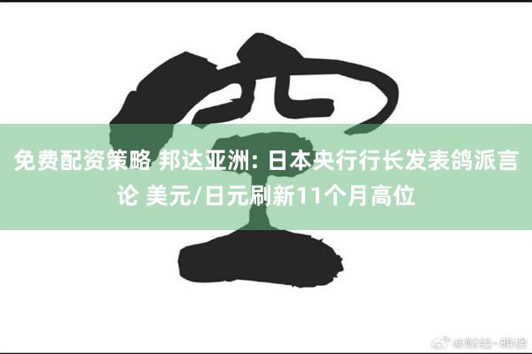 免费配资策略 邦达亚洲: 日本央行行长发表鸽派言论 美元/日元刷新11个月高位