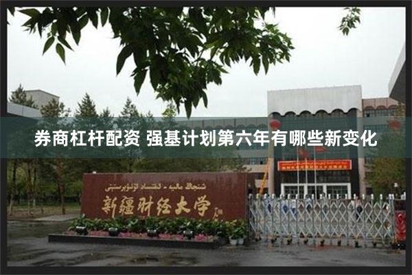 券商杠杆配资 强基计划第六年有哪些新变化