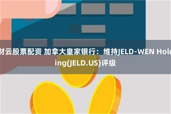 财云股票配资 加拿大皇家银行：维持JELD-WEN Holding(JELD.US)评级