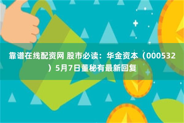 靠谱在线配资网 股市必读：华金资本（000532）5月7日董秘有最新回复