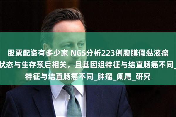 股票配资有多少家 NGS分析223例腹膜假黏液瘤，GNAS/KRAS状态与生存预后相关，且基因组特征与结直肠癌不同_肿瘤_阑尾_研究