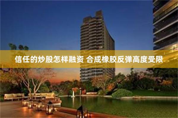 信任的炒股怎样融资 合成橡胶反弹高度受限