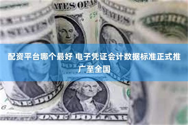 配资平台哪个最好 电子凭证会计数据标准正式推广至全国