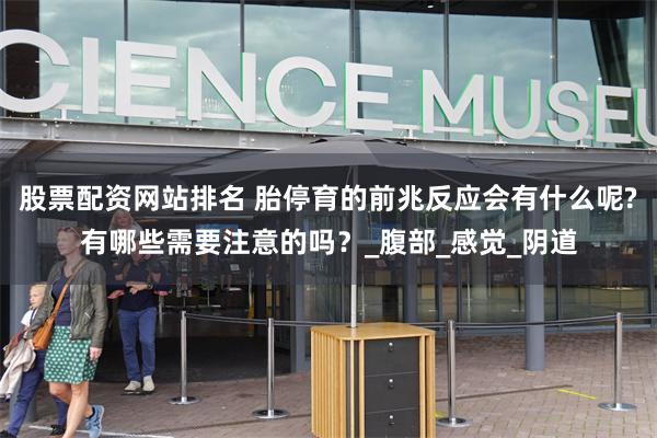 股票配资网站排名 胎停育的前兆反应会有什么呢?有哪些需要注意的吗？_腹部_感觉_阴道