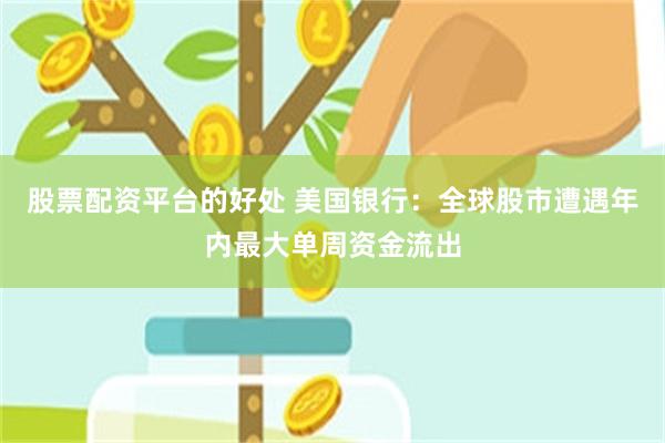 股票配资平台的好处 美国银行：全球股市遭遇年内最大单周资金流出