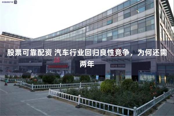 股票可靠配资 汽车行业回归良性竞争，为何还需两年
