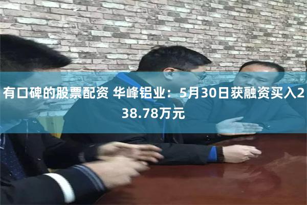 有口碑的股票配资 华峰铝业：5月30日获融资买入238.78万元