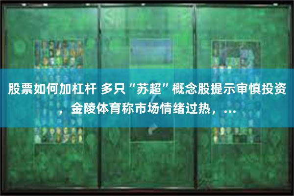 股票如何加杠杆 多只“苏超”概念股提示审慎投资，金陵体育称市场情绪过热，...