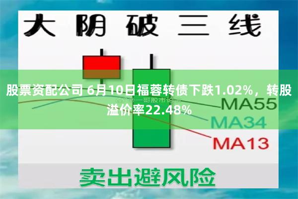 股票资配公司 6月10日福蓉转债下跌1.02%，转股溢价率22.48%