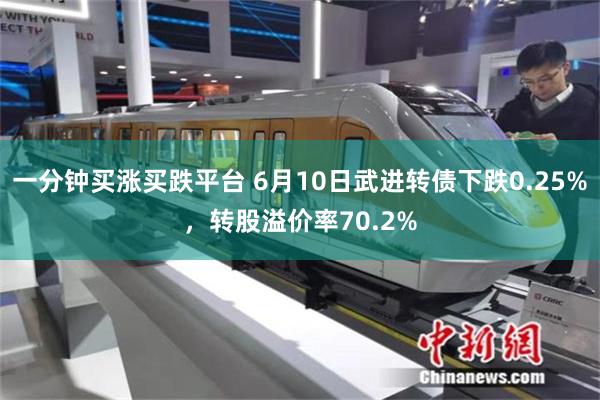 一分钟买涨买跌平台 6月10日武进转债下跌0.25%，转股溢价率70.2%