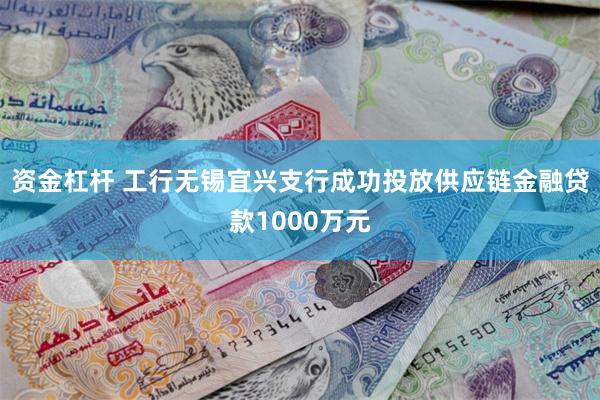 资金杠杆 工行无锡宜兴支行成功投放供应链金融贷款1000万元