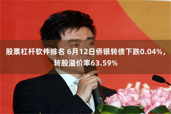 股票杠杆软件排名 6月12日侨银转债下跌0.04%，转股溢价率63.59%