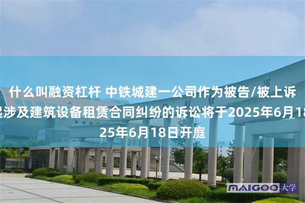 什么叫融资杠杆 中铁城建一公司作为被告/被上诉人的1起涉及建筑设备租赁合同纠纷的诉讼将于2025年6月18日开庭