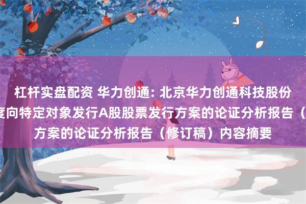 杠杆实盘配资 华力创通: 北京华力创通科技股份有限公司2025年度向特定对象发行A股股票发行方案的论证分析报告（修订稿）内容摘要