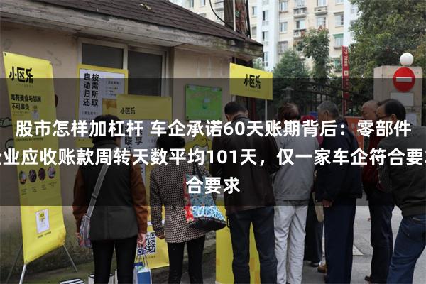 股市怎样加杠杆 车企承诺60天账期背后：零部件企业应收账款周转天数平均101天，仅一家车企符合要求