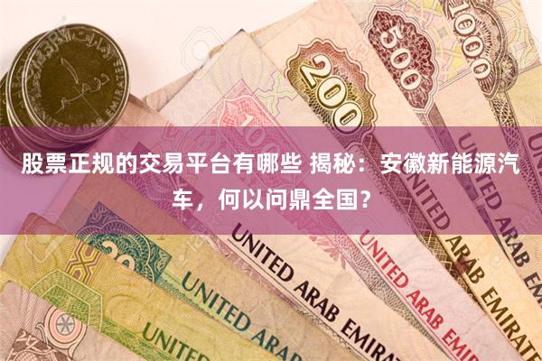 股票正规的交易平台有哪些 揭秘：安徽新能源汽车，何以问鼎全国？
