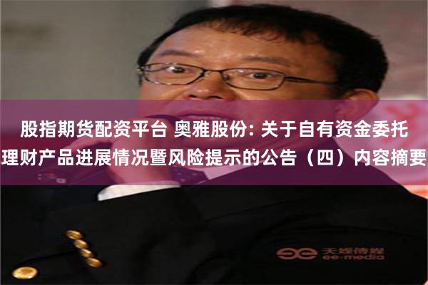 股指期货配资平台 奥雅股份: 关于自有资金委托理财产品进展情况暨风险提示的公告（四）内容摘要