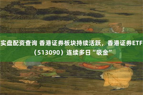 实盘配资查询 香港证券板块持续活跃，香港证券ETF（513090）连续多日“吸金”