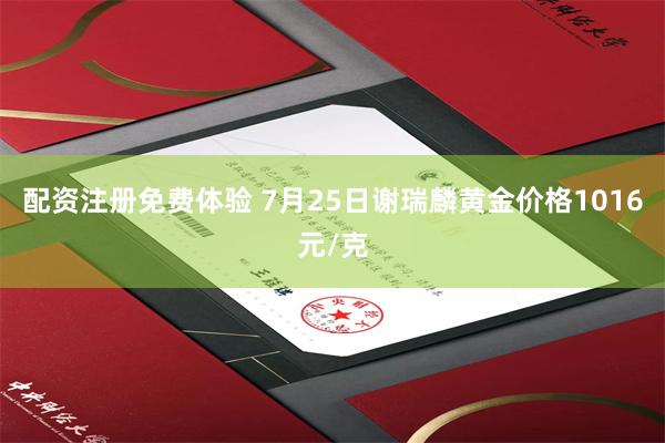 配资注册免费体验 7月25日谢瑞麟黄金价格1016元/克