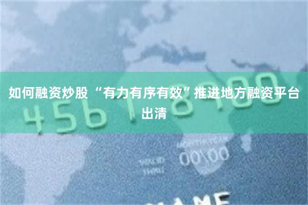 如何融资炒股 “有力有序有效”推进地方融资平台出清