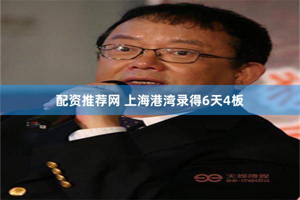 配资推荐网 上海港湾录得6天4板