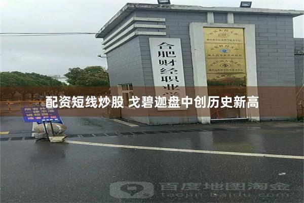 配资短线炒股 戈碧迦盘中创历史新高