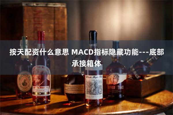 按天配资什么意思 MACD指标隐藏功能---底部承接箱体