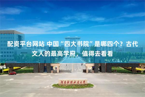 配资平台网站 中国“四大书院”是哪四个？古代文人的最高学府，值得去看看