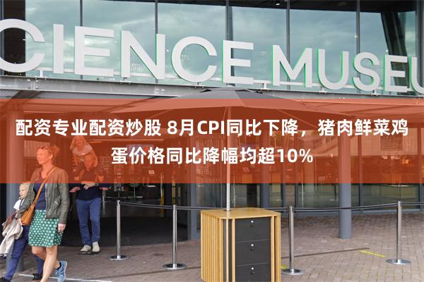 配资专业配资炒股 8月CPI同比下降，猪肉鲜菜鸡蛋价格同比降幅均超10%