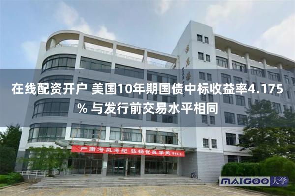 在线配资开户 美国10年期国债中标收益率4.175% 与发行前交易水平相同