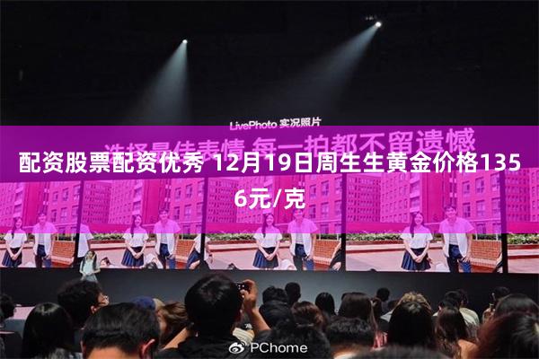 配资股票配资优秀 12月19日周生生黄金价格1356元/克