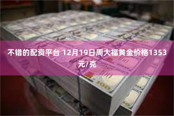 不错的配资平台 12月19日周大福黄金价格1353元/克