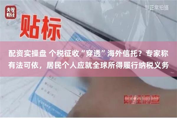 配资实操盘 个税征收“穿透”海外信托?专家称有法可依,居民个人应就全球所得履行纳税义务