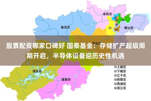 股票配资哪家口碑好 国泰基金：存储扩产超级周期开启，半导体设备迎历史性机遇