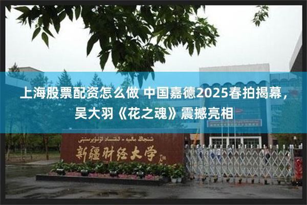 上海股票配资怎么做 中国嘉德2025春拍揭幕，吴大羽《花之魂》震撼亮相