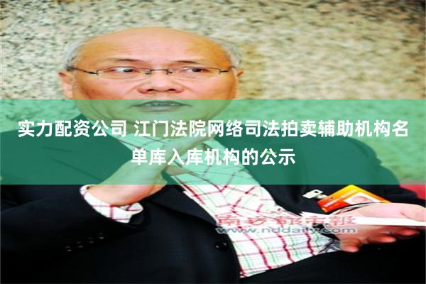 实力配资公司 江门法院网络司法拍卖辅助机构名单库入库机构的公示