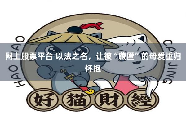 网上股票平台 以法之名,让被“藏匿”的母爱重归怀抱