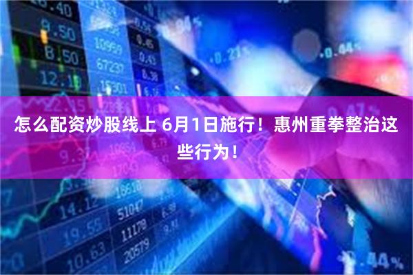 怎么配资炒股线上 6月1日施行!惠州重拳整治这些行为!