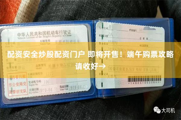 配资安全炒股配资门户 即将开售！端午购票攻略请收好→