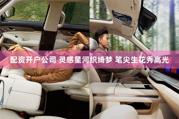 配资开户公司 灵感星河织绮梦 笔尖生花秀高光