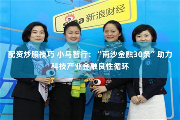 配资炒股技巧 小马智行：“南沙金融30条”助力科技产业金融良性循环